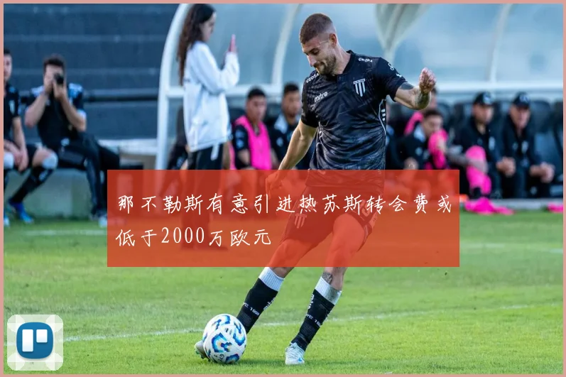 那不勒斯有意引进热苏斯转会费或低于2000万欧元