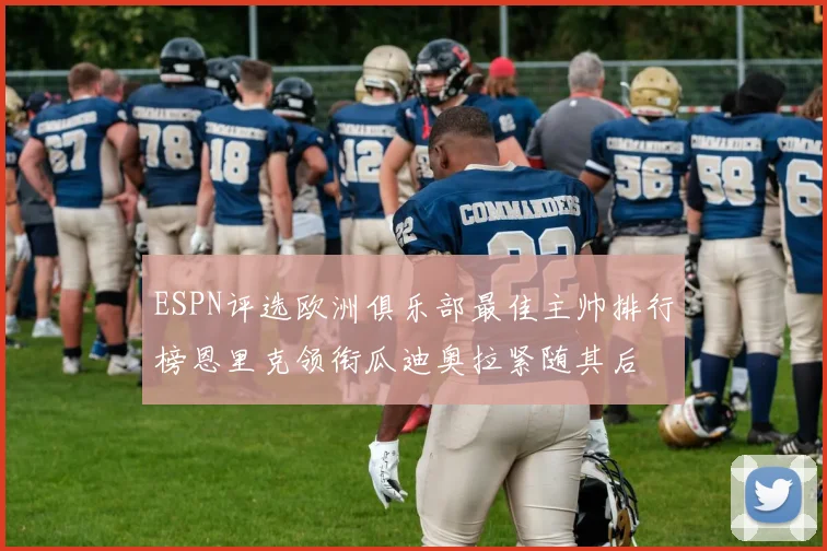 ESPN评选欧洲俱乐部最佳主帅排行榜恩里克领衔瓜迪奥拉紧随其后