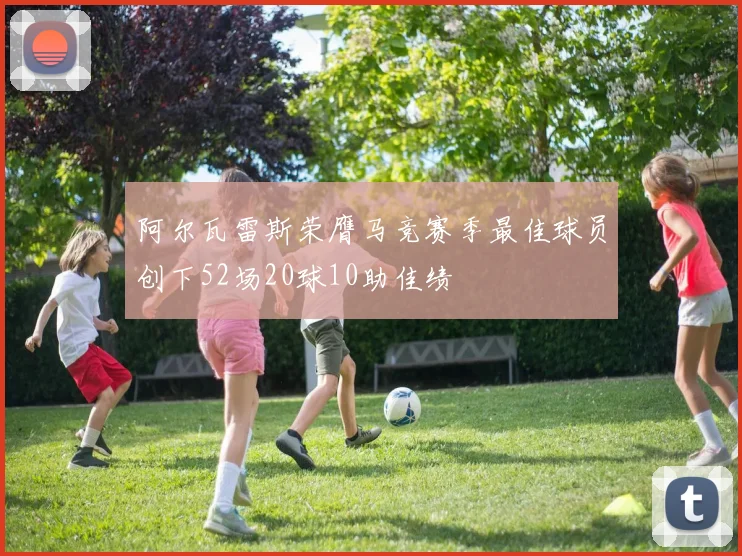 阿尔瓦雷斯荣膺马竞赛季最佳球员创下52场20球10助佳绩