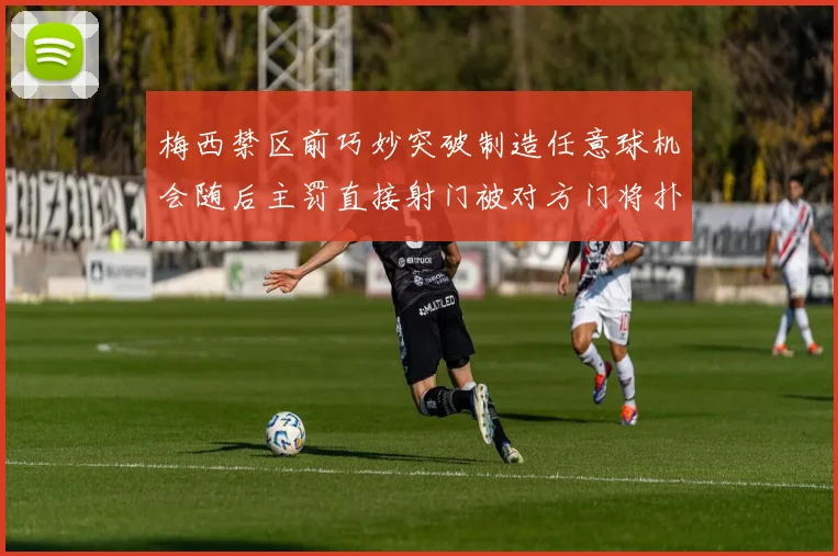 梅西禁区前巧妙突破制造任意球机会随后主罚直接射门被对方门将扑出