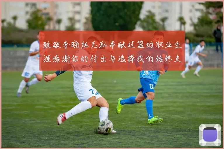 致敬李晓旭无私奉献辽篮的职业生涯感谢你的付出与选择我们始终支持你