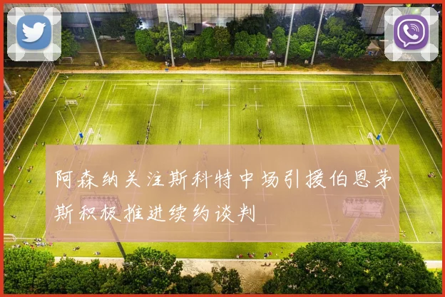 阿森纳关注斯科特中场引援伯恩茅斯积极推进续约谈判