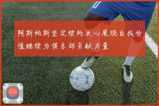 阿斯帕斯坚定续约决心展现自我价值继续为俱乐部贡献力量
