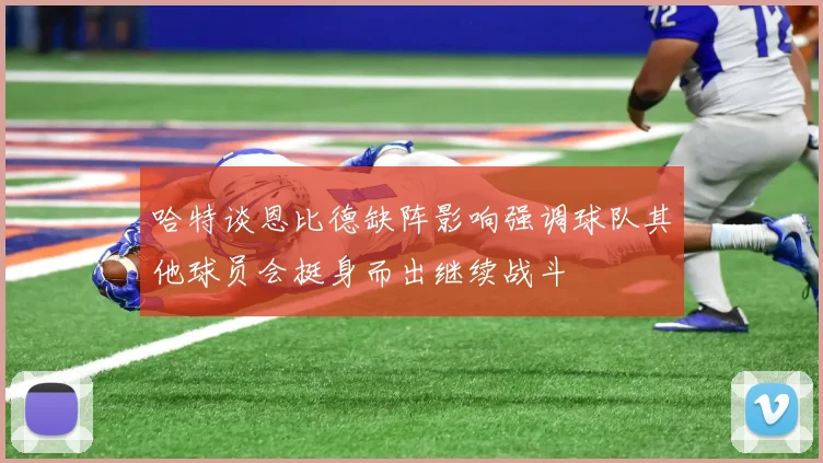 哈特谈恩比德缺阵影响强调球队其他球员会挺身而出继续战斗