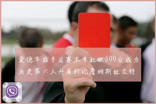 爱德华兹季后赛末节狂砍300分成为历史第六人并肩科比詹姆斯杜兰特韦德