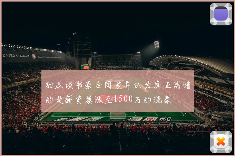 甜瓜谈书豪合同差异认为真正离谱的是薪资暴涨至1500万的现象