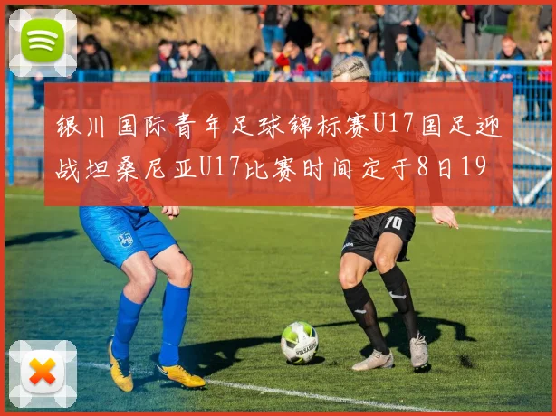 银川国际青年足球锦标赛U17国足迎战坦桑尼亚U17比赛时间定于8日19点35分