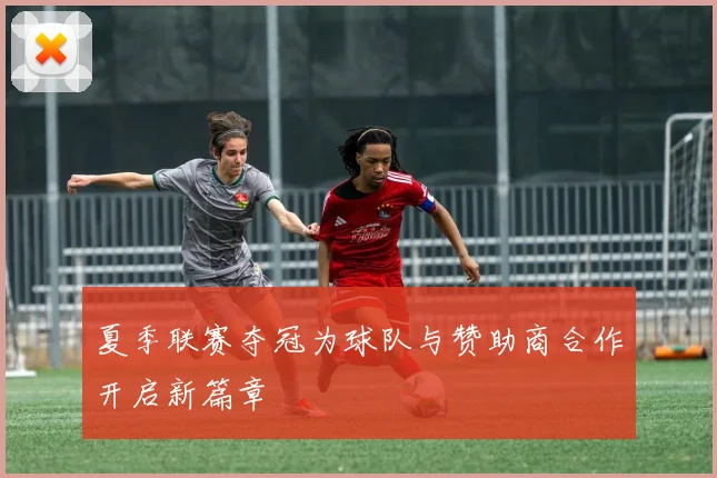 夏季联赛夺冠为球队与赞助商合作开启新篇章