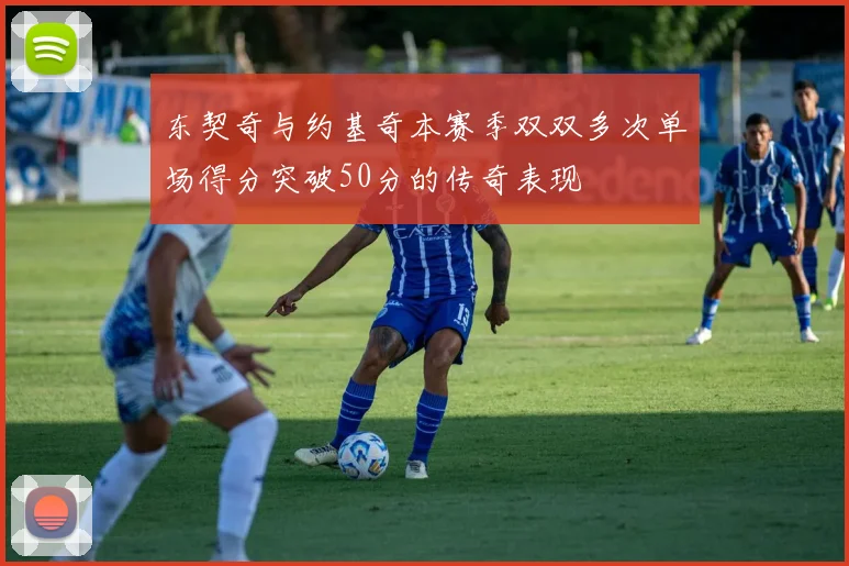 东契奇与约基奇本赛季双双多次单场得分突破50分的传奇表现
