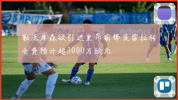 勒沃库森欲引进里昂前锋莫雷拉转会费预计超3000万欧元
